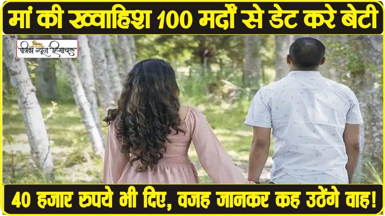 OMG: मां चाहती है 100 मर्दों संग डेट करे बेटी, इसके लिए पैसे भी दिए, वजह जानकर हो जाएंगे हैरान ।। Mother Gave money for date