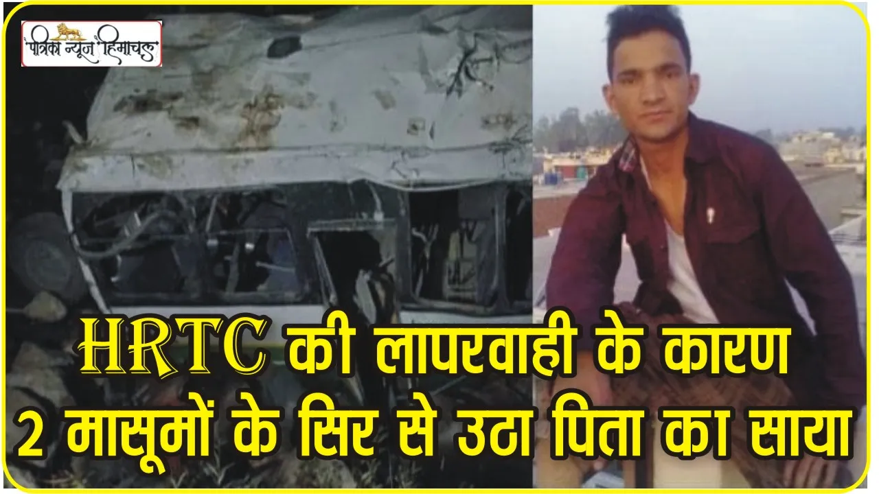 Pangi HRTC Bus Accident: HRTC की खटारा बस के कारण 3 वर्षीय मासूम के ​सिर से उठा पिता का साया