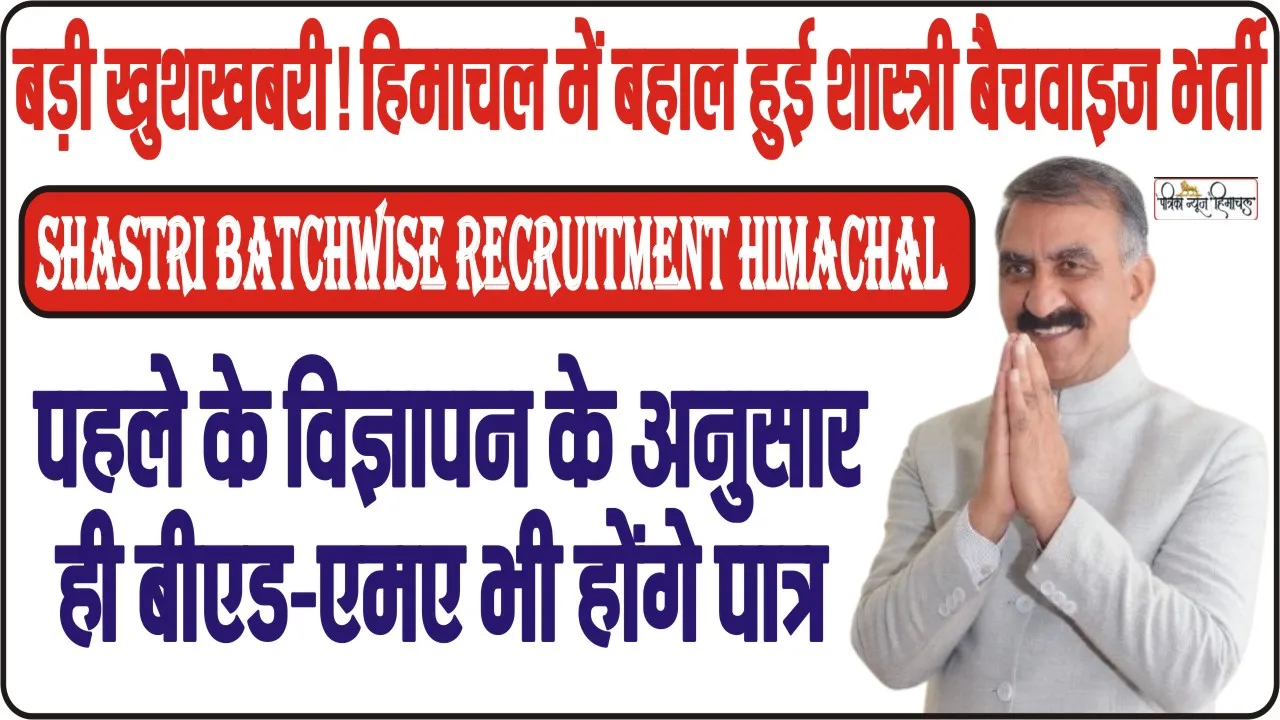 Shastri Batchwise Recruitment Himachal || खुशखबरी || हिमाचल में बहाल हुई शास्त्री बैचवाइज भर्ती, बीएड-एमए भी होंगे पात्र, जानिए पूरी डिटेल