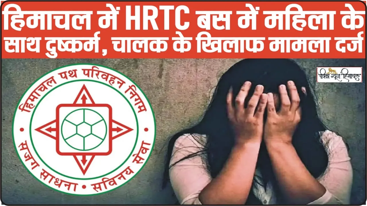 Himachal Crime News || हिमाचल में HRTC बस में  महिला के साथ दुष्कर्म, चालक के ​खिलाफ मामला दर्ज 