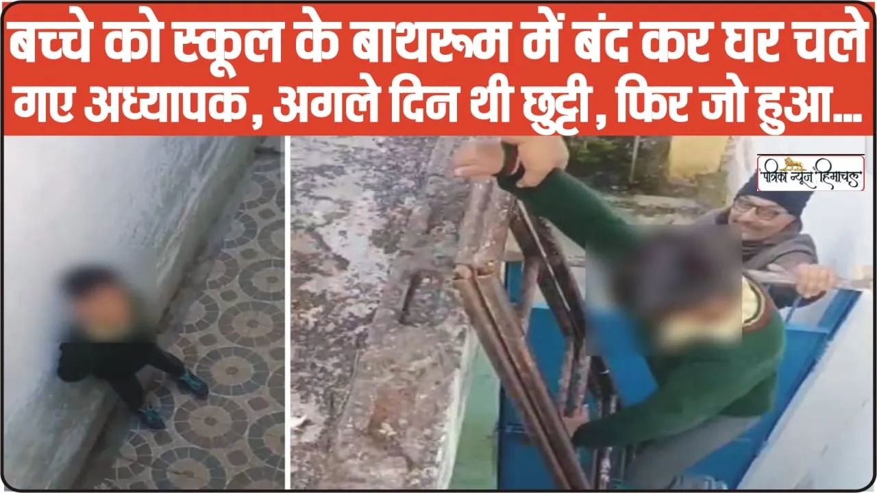 Himachal News || हिमाचल में सरकारी ​शिक्षक की बड़ी लापरवाही, बच्चे को स्कूल के बाथरूम में बंद कर घर चले गया पूरा स्टाफ 