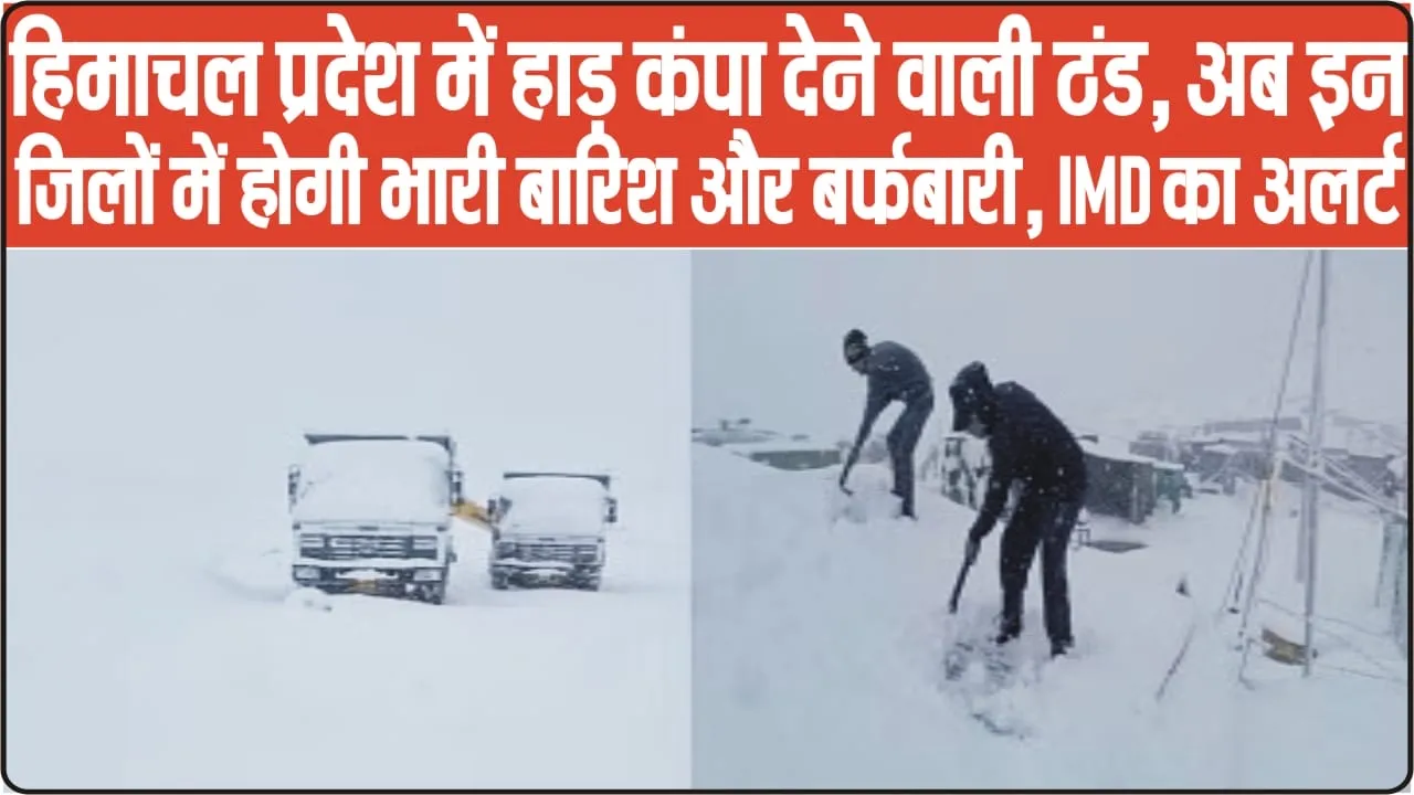 Weather Update Himachal ||  हिमाचल प्रदेश में हाड़ कंपा देने वाली ठंड, अब इन जिलों में होगी भारी बारिश और बर्फबारी, IMD का अलर्ट 