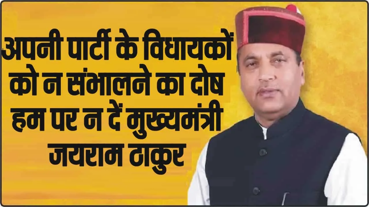 Himachal News || अपनी पार्टी के विधायकों को न संभालने का दोष हम पर न दें मुख्यमंत्री: जयराम  ठाकुर 