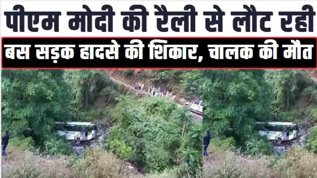 Himachal News || पीएम मोदी की रैली से लौट रही बस सड़क हादसे की ​शिकार, चालक की दर्दनाक मौत 