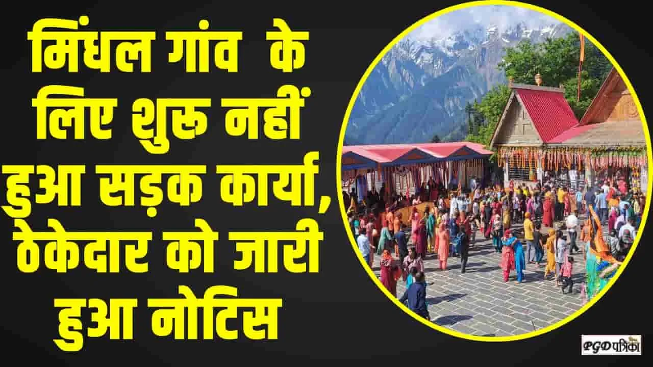 Chamba Pangi News || ​मिंधल गांव के सड़क का कार्य शुरू न होने पर ठेकेदार को जारी हुआ नोटिस 