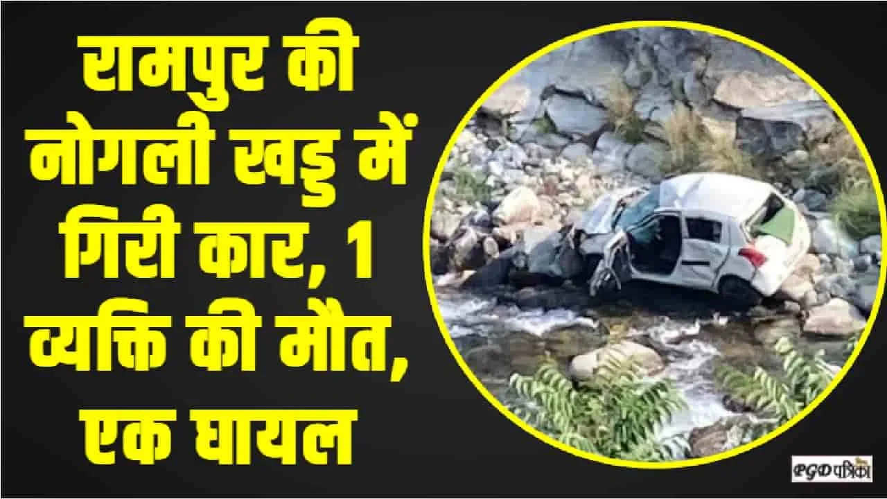 Himachal Car Accident || रामपुर में गहरी खड्ड में गिरी कार, 1 व्यक्ति की मौत, एक घायल