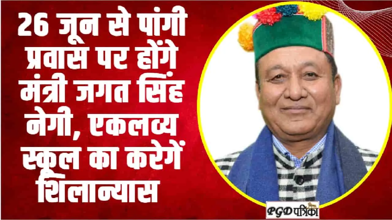 26 जून से पांगी प्रवास पर होंगे मंत्री जगत सिंह नेगी, एकलव्य स्कूल का करेगें शिलान्यास 