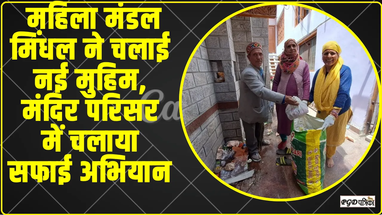 Chamba Pangi News || महिला मंडल मिंधल ने चलाई नई मुहिम, मंदिर परिसर में चलाया सफाई अभियान 