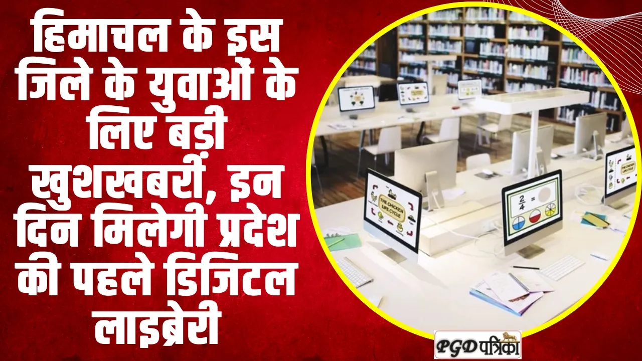 Digital Library Himachal  | हिमाचल के इस जिले के युवाओं के लिए बड़ी खुशखबरी, इन दिन मिलेगी प्रदेश की पहले डिजिटल लाइब्रेरी