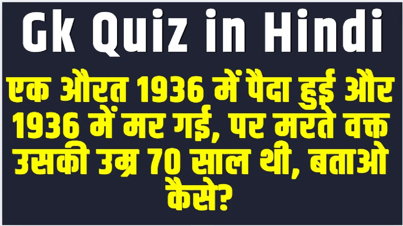 Knowledge Test Quiz Questions || एक औरत 1936 में पैदा हुई और 1936 में मर गई, पर मरते वक्त उसकी उम्र 70 साल थी, बताओ कैसे?