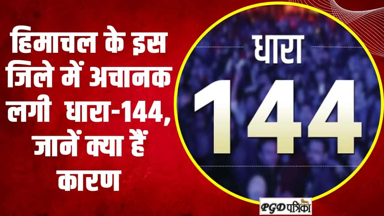 Himachal News || ​हिमाचल के इस जिले में अचानक लगी थी धारा-144, जानें क्या हैं कारण