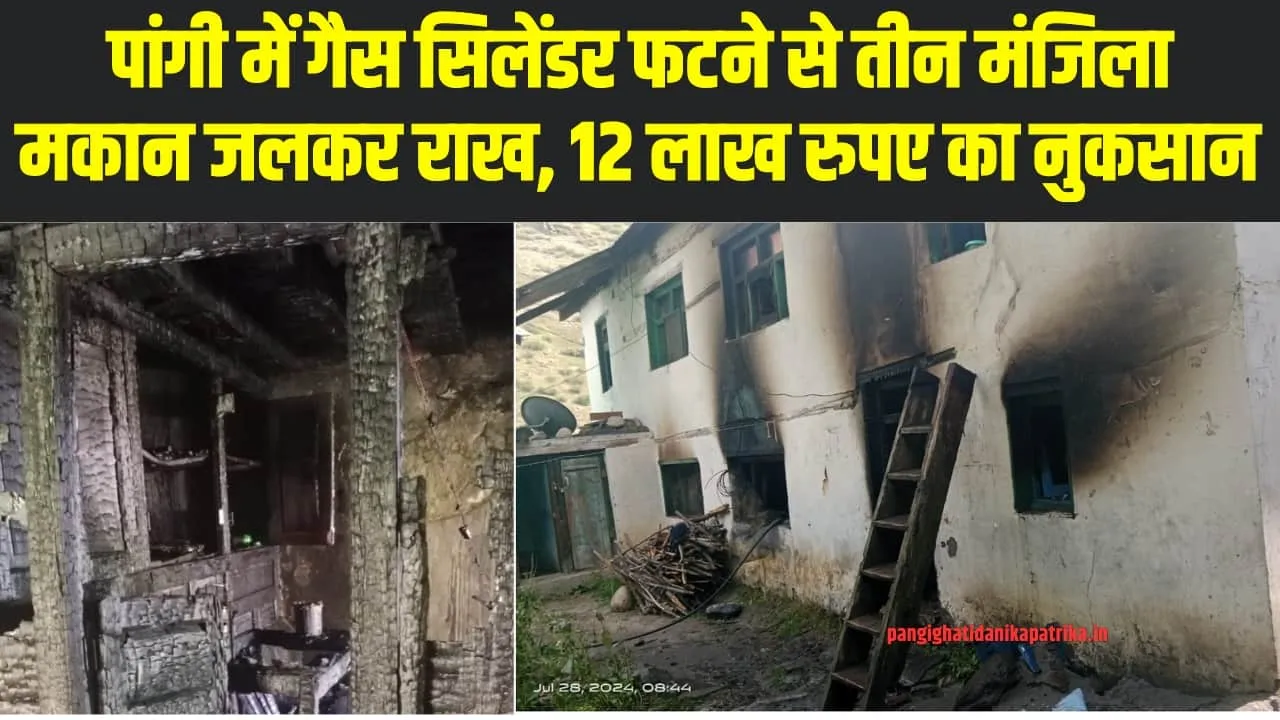 Chamba Pangi News : पांगी में गैस सिलेंडर फटने से तीन मंजिला मकान जलकर राख, 12 लाख रुपए का नुकसान 