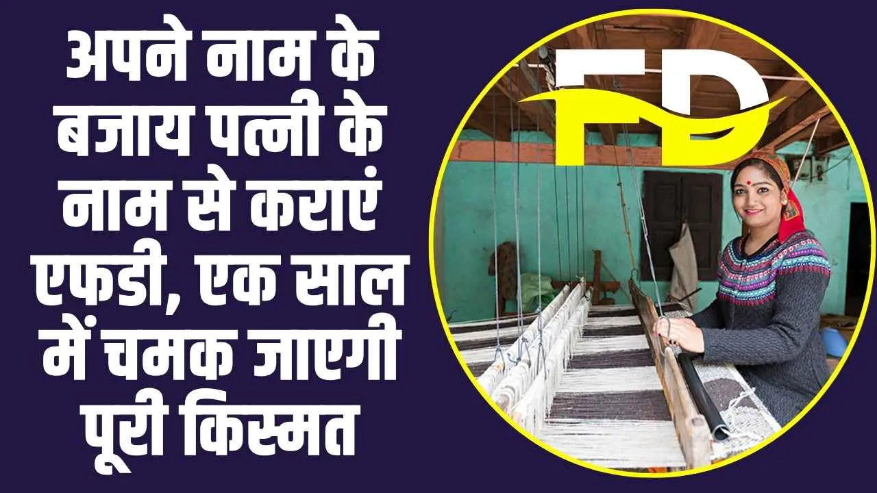 Fixed Deposit : अपने नाम के बजाय पत्नी के नाम से कराएं एफडी, एक साल में चमक जाएगी पूरी किस्मत