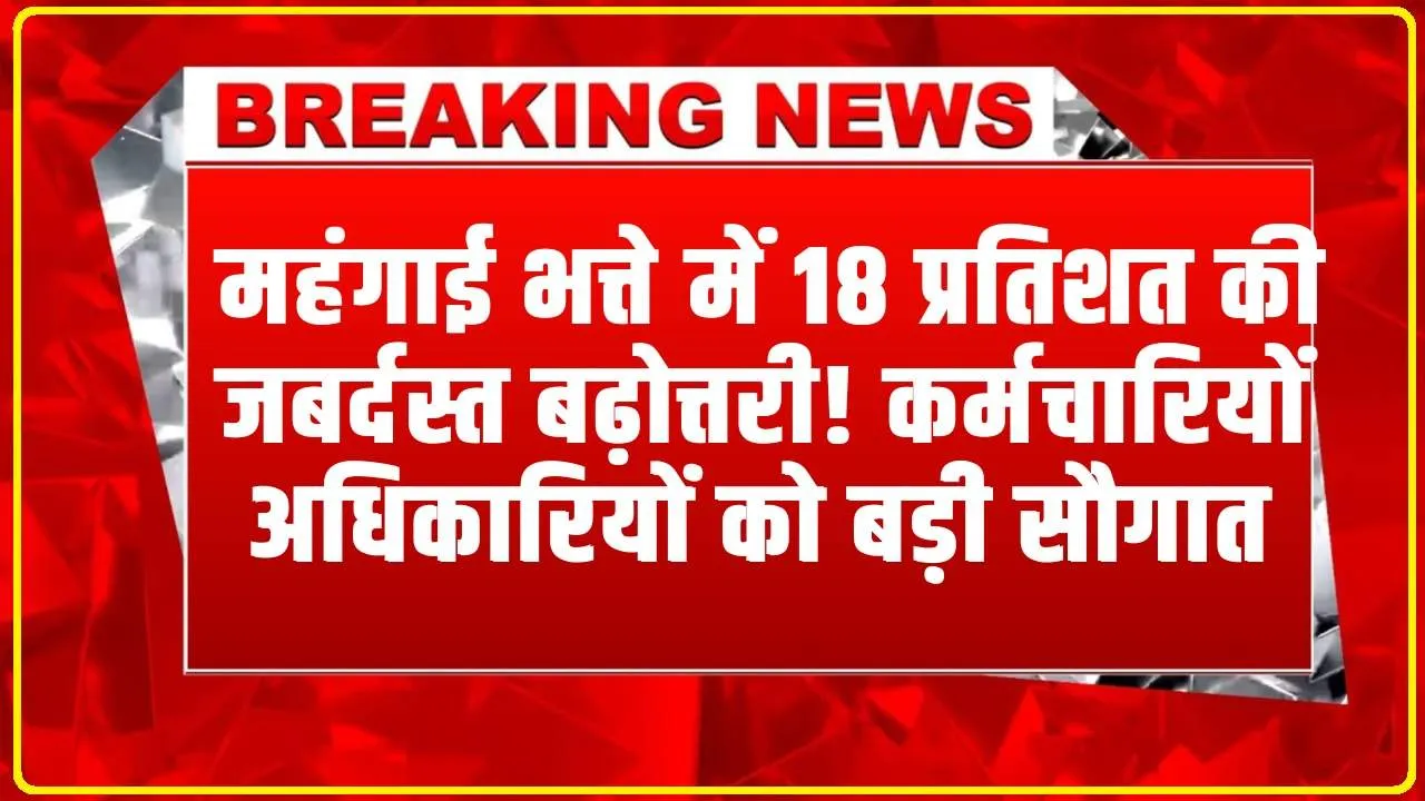 Finance Department : सरकारी कर्मचारियों के लिए बड़ी सौगात, महंगाई भत्ते में 18 प्रतिशत की जबर्दस्त बढ़ोत्तरी! वित्त विभाग के निर्देश जारी