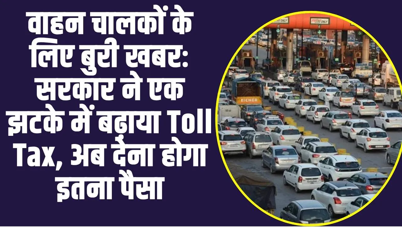 Bad NewsToll Price : वाहन चालकों के लिए बुरी खबरः सरकार ने एक झटके में बढ़ाया Toll Tax, अब देना होगा इतना पैसा