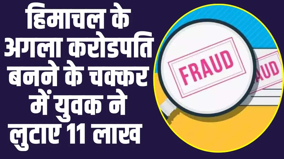 Online Fraud: हिमाचल के अगला करोडपति बनने के चक्कर में युवक ने लुटाए 11 लाख 