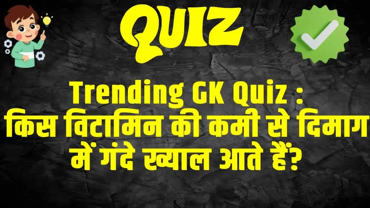 General Knowledge Trending Quiz  : किस विटामिन की कमी से दिमाग में गंदे ख्याल आते हैं?