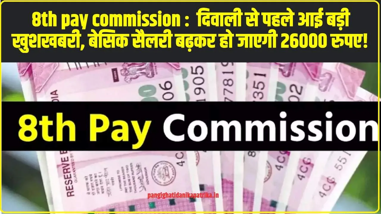 8th pay commission :  दिवाली से पहले आई बड़ी खुशखबरी, बेसिक सैलरी बढ़कर हो जाएगी 26000 रुपए!