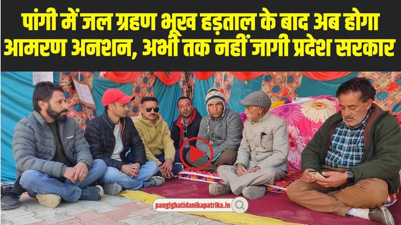 Chamba Pangi News: पांगी में जल ग्रहण भूख हड़ताल के बाद अब होगा आमरण अनशन, अभी तक नहीं जागी प्रदेश सरकार 