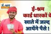 E-Shram Card ||  ई-श्रम कार्ड धारकों के लिए बड़ी खुशखबरी ! खाते में आने वाला है पैसा, ऐसे करें अपना रजिस्ट्रेशन