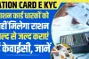 Ration Card E KYC : राशन कार्ड धारकों को नहीं मिलेगा राशन जल्द से जल्द कराएं ई केवाईसी, यहां जाने पूरी डिटेल