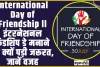 International Day of Friendship ll इंटरनेशनल फ्रेंडशिप डे मनाने की क्यों पड़ी जरूरत, जानें वजह