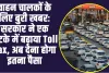 Bad NewsToll Price : वाहन चालकों के लिए बुरी खबरः सरकार ने एक झटके में बढ़ाया Toll Tax, अब देना होगा इतना पैसा