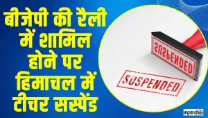 हिमाचल में भाजपा की रैली में शामिल होने पर ​शिक्षक को किया सस्पेंड, फोटो वायरल होने के बाद हुआ एक्शन