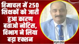 हिमाचल में 250 ​शिक्षकों को जारी हुआ कारण बताओ नोटिस, विभाग ने लिया बड़ा एक्शन