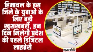 Digital Library Himachal  | हिमाचल के इस जिले के युवाओं के लिए बड़ी खुशखबरी, इन दिन मिलेगी प्रदेश की पहले डिजिटल लाइब्रेरी