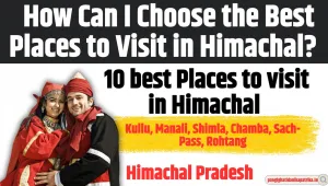 10 best Places to visit in Himachal :  How Can I Choose the Best Places to Visit in Himachal?