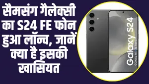 Samsung Galaxy S24 FE: सैमसंग गैलेक्सी का S24 FE फोन ने लॉन्च होते ही बाजार में मचाया धमाका, जानें क्या है इसकी खासियत