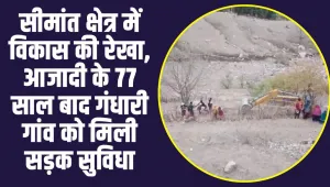 Gandhari Village: सीमांत क्षेत्र में विकास की रेखा, आजादी के 77 साल बाद गंधारी गांव को मिली सड़क सुविधा