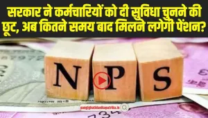 NPS Rule Change : NPS में फिर बड़ा बदलाव! सरकार ने कर्मचारियों को दी सुविधा चुनने की छूट, अब कितने समय बाद मिलने लगेगी पेंशन?