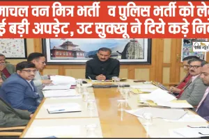 Himachal Van Mitra Recruitment || हिमाचल वन मित्र भर्ती  व पुलिस भर्ती को लेकर आई बड़ी अपड़ेट, CM सुक्खू ने दिये कड़े निर्देश