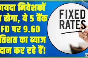 Fixed Deposit Interest Rate: फायदा निवेशकों का होगा, ये 5 बैंक FD पर 9.60 प्रतिशत का ब्याज प्रदान कर रहे हैं!