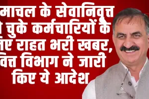 खुशखबरी! हिमाचल के सेवानिवृत्त हो चुके कर्मचारियों के लिए राहत भरी खबर, वित्त विभाग ने जारी किए ये आदेश