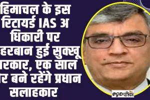 IAS Extension of Himachal : हिमाचल के इस रिटायर्ड IAS अ​धिकारी पर मेहरबान हुई सुक्खू सरकार, एक साल और बने रहेंगे प्रधान सलाहकार 