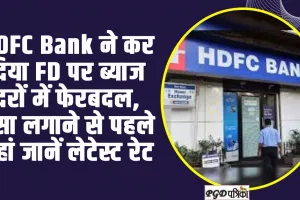 HDFC Bank ने कर दिया FD पर ब्याज दरों में फेरबदल, पैसा लगाने से पहले यहां जानें लेटेस्ट रेट