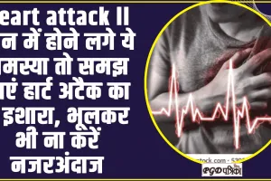 Heart attack ll कान में होने लगे ये समस्या तो समझ जाएं हार्ट अटैक का है इशारा, भूलकर भी ना करें नजरअंदाज