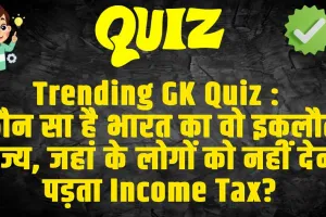 Trending GK Quiz :  कौन सा है भारत का वो इकलौता राज्य, जहां के लोगों को नहीं देना पड़ता Income Tax?