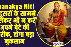 Chanakya Niti ll दूसरों के सामने भूलकर भी न करें अपने बेटे की तारीफ, होगा बड़ा नुकसान