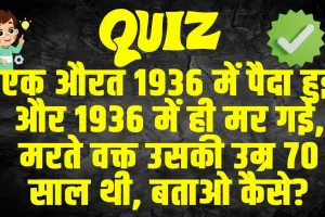 GK Quiz: एक औरत 1936 में पैदा हुई और 1936 में ही मर गई, मरते वक्त उसकी उम्र 70 साल थी, बताओ कैसे?