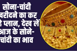 Gold Price Today :  सोना-चांदी खरीदने का कर रहे प्लान, देख लें आज के सोने-चांदी का भाव