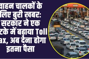 Bad NewsToll Price : वाहन चालकों के लिए बुरी खबरः सरकार ने एक झटके में बढ़ाया Toll Tax, अब देना होगा इतना पैसा