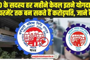 EPFO Good News : EPFO के सदस्य हर महीने केवल इतने योगदान से रिटायरमेंट तक बन सकते हैं करोड़पति, जाने कैसे?