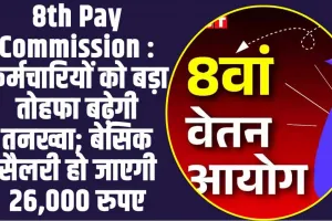 8th Pay Commission :  कर्मचारियों को बड़ा तोहफा बढ़ेगी  तनख्वा; बेसिक सैलरी हो जाएगी 26,000 रुपए