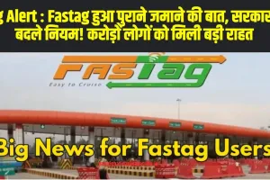 Fastag Big Alert : Fastag हुआ पुराने जमाने की बात, सरकार ने बदले नियम! करोड़ों लोगों को मिली बड़ी राहत