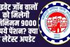 EPFO Minimum Pension: प्राइवेट जॉब करने वालों  को मिलेगी मिनिमम 9000 रुपये पेंशन, जानिए अभी-अभी का लेटेस्ट अपडेट